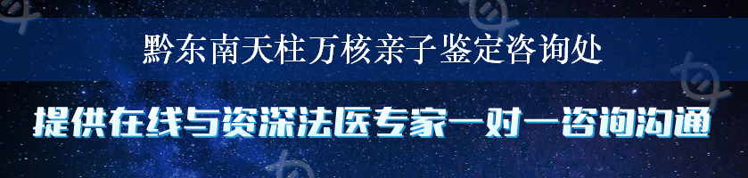 黔东南天柱万核亲子鉴定咨询处